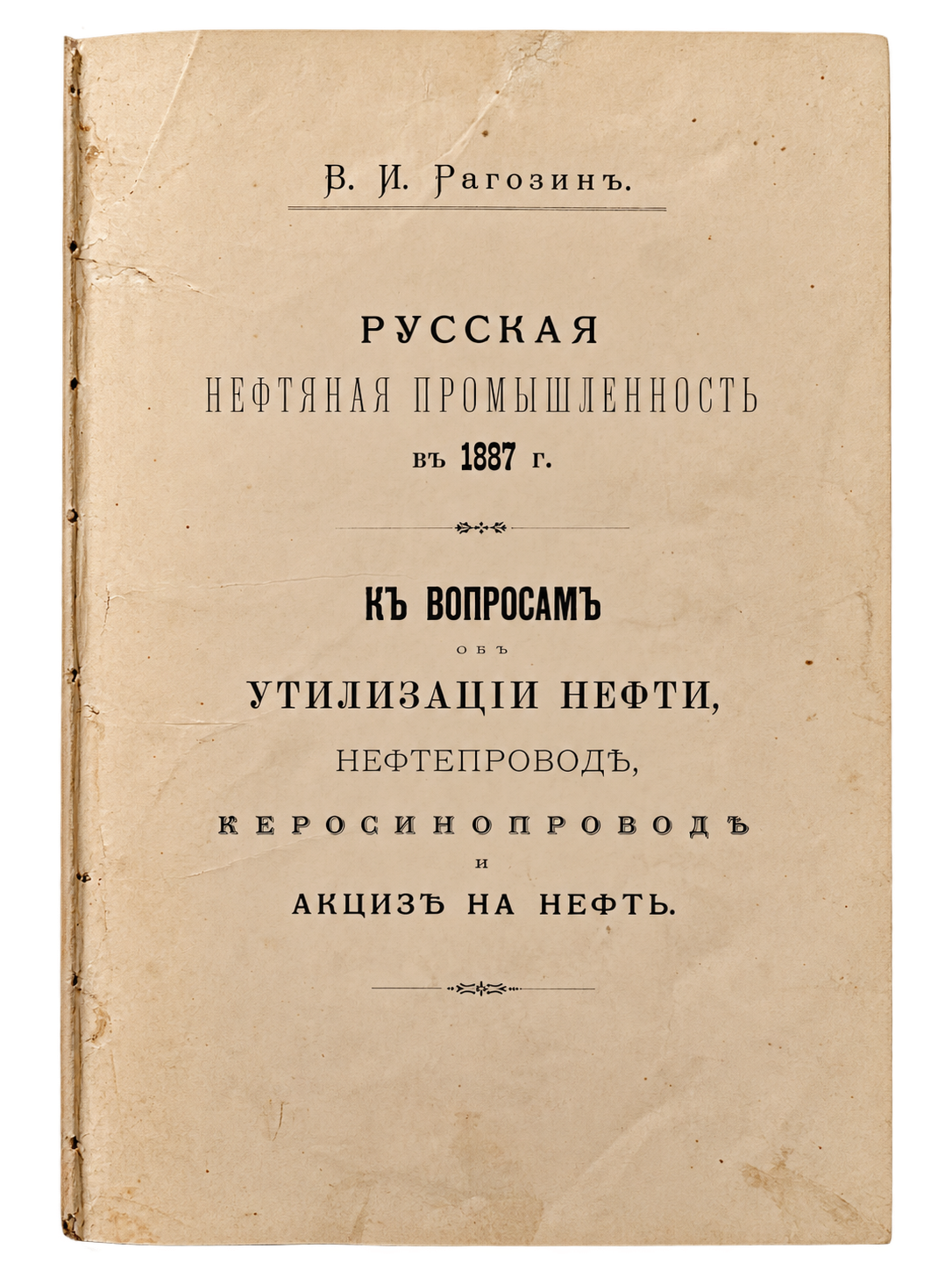 Рагозин В. И., Русская нефтяная промышленность въ 1887 г.: Къ вопросамъ объ утилизаціи нефти, нефтепроводѣ, керосинопроводѣ и акцизѣ на нефть (1 из 2)
